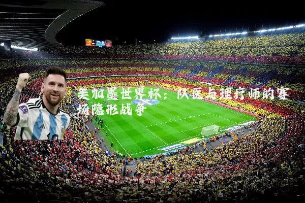 美加墨世界杯:队医与理疗师的赛场隐形战争