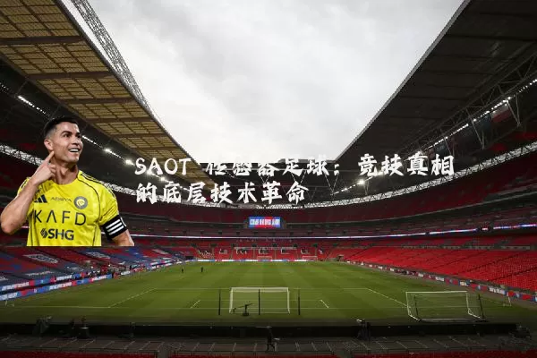 SAOT 传感器足球:竞技真相的底层技术革命