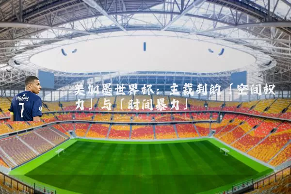 美加墨世界杯:主裁判的「空间权力」与「时间暴力」