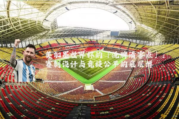 美加墨世界杯的「洗牌清零点」：赛制设计与竞技公平的底层博弈