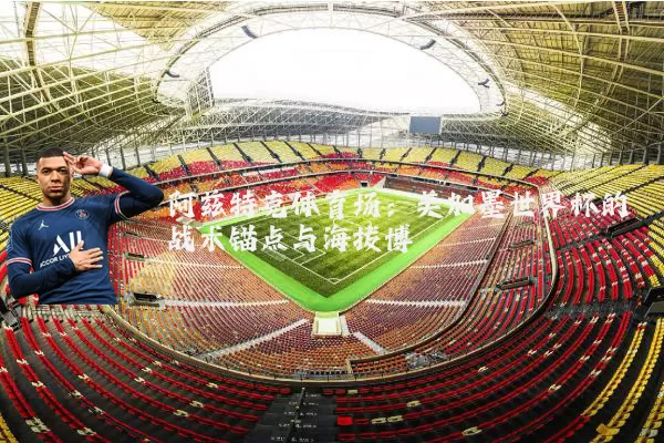 阿兹特克体育场:美加墨世界杯的战术锚点与海拔博弈
