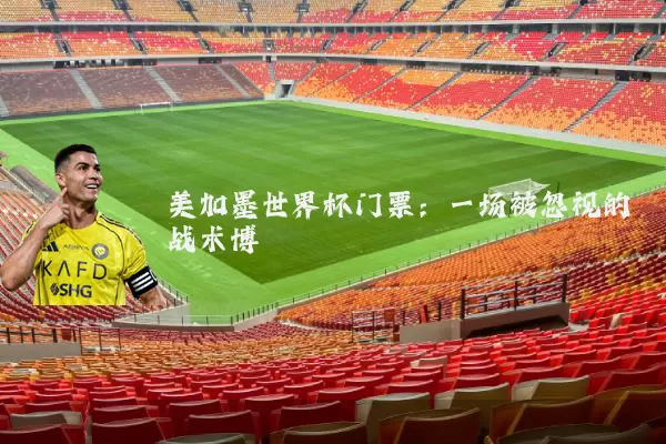 美加墨世界杯门票:一场被忽视的战术博弈