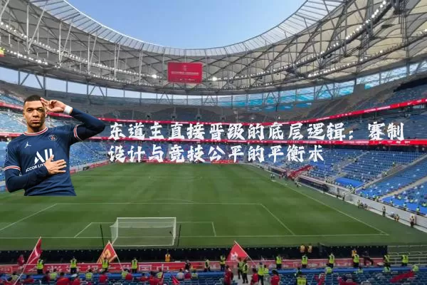 东道主直接晋级的底层逻辑:赛制设计与竞技公平的平衡术