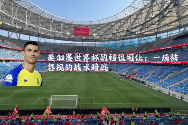 美加墨世界杯的档位避让：一场被忽视的战术暗战