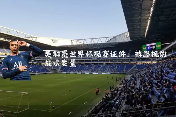美加墨世界杯观赛证件:被忽视的战术变量