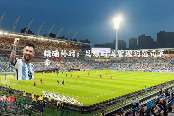精确补时:足球时间管理的范式革命