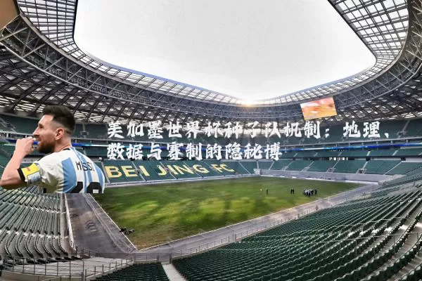 美加墨世界杯种子队机制:地理、数据与赛制的隐秘博弈