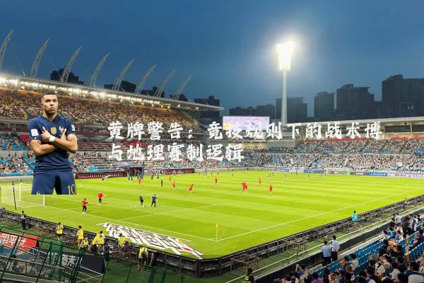 黄牌警告:竞技规则下的战术博弈与地理赛制逻辑