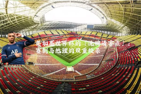 美加墨世界杯的「洗牌清零点」:赛制与地理的双重绞杀