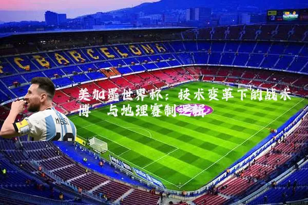 美加墨世界杯:技术变革下的战术博弈与地理赛制逻辑