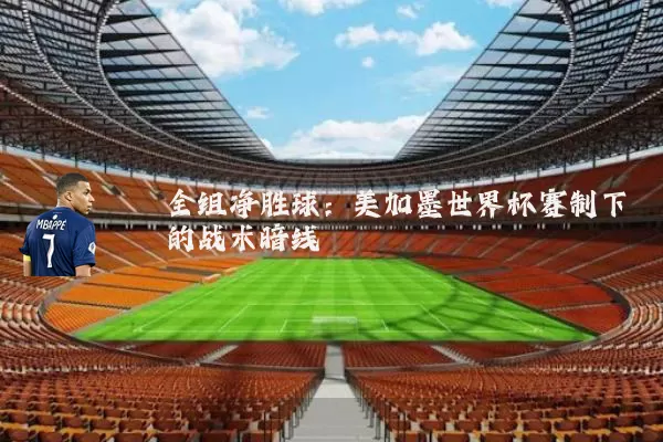 全组净胜球:美加墨世界杯赛制下的战术暗线