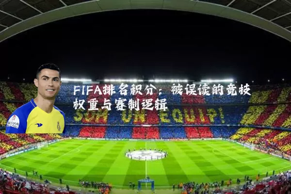 FIFA排名积分:被误读的竞技权重与赛制逻辑