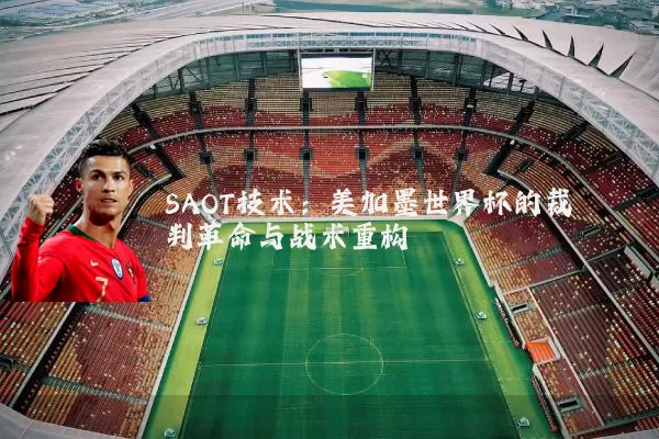 SAOT技术：美加墨世界杯的裁判革命与战术重构